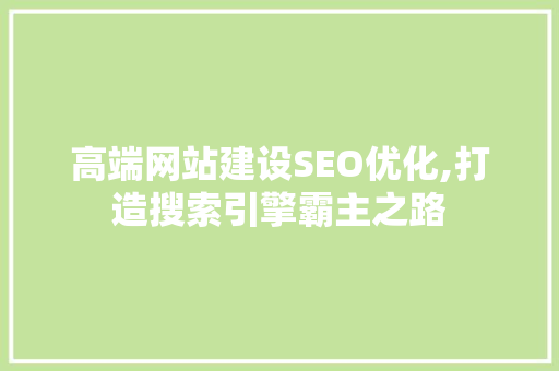高端网站建设SEO优化,打造搜索引擎霸主之路