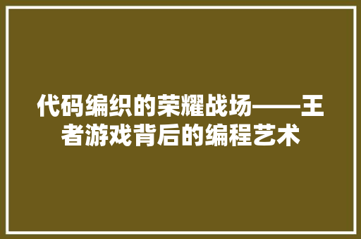 代码编织的荣耀战场——王者游戏背后的编程艺术