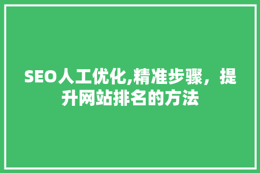 SEO人工优化,精准步骤，提升网站排名的方法