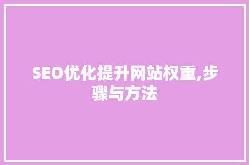 SEO优化提升网站权重,步骤与方法