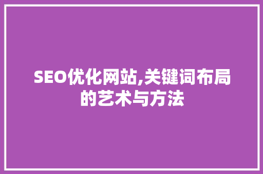 SEO优化网站,关键词布局的艺术与方法