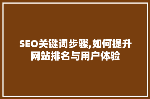 SEO关键词步骤,如何提升网站排名与用户体验
