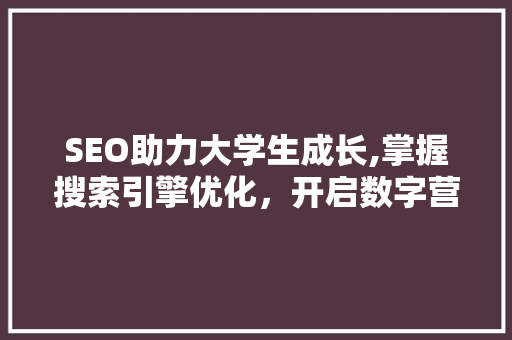 SEO助力大学生成长,掌握搜索引擎优化，开启数字营销之旅