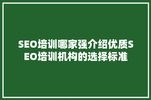 SEO培训哪家强介绍优质SEO培训机构的选择标准