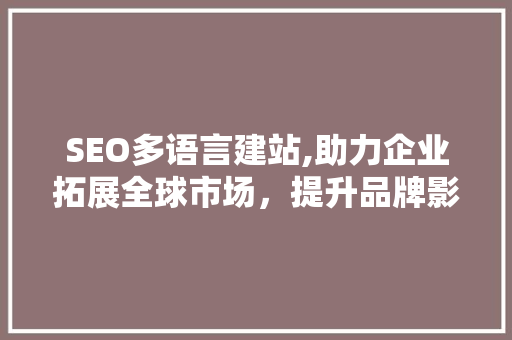 SEO多语言建站,助力企业拓展全球市场，提升品牌影响力