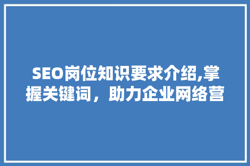 SEO岗位知识要求介绍,掌握关键词，助力企业网络营销