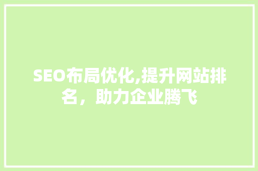 SEO布局优化,提升网站排名，助力企业腾飞
