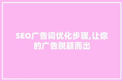 SEO广告词优化步骤,让你的广告脱颖而出