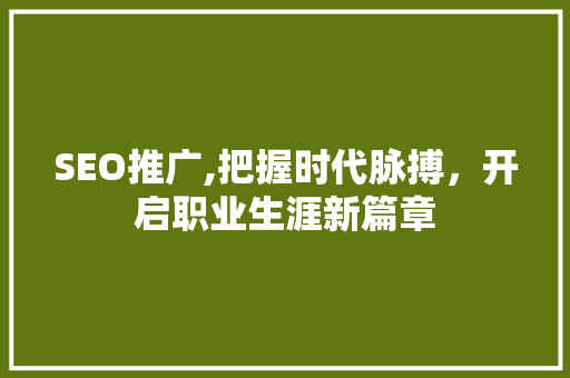 SEO推广,把握时代脉搏，开启职业生涯新篇章