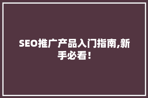SEO推广产品入门指南,新手必看！  第1张