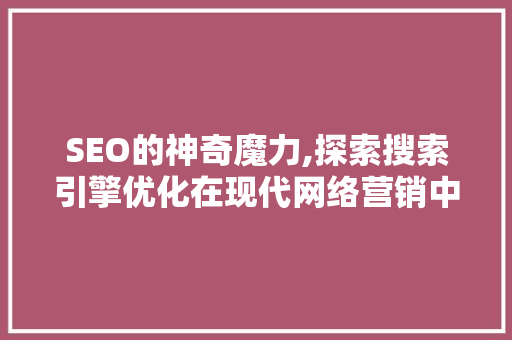 SEO的神奇魔力,探索搜索引擎优化在现代网络营销中的多重用途