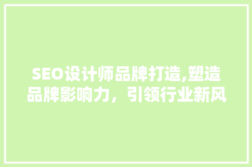 SEO设计师品牌打造,塑造品牌影响力，引领行业新风向