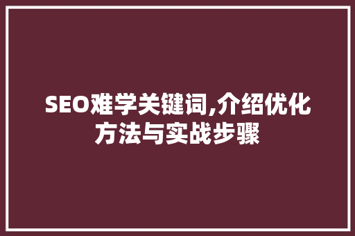 SEO难学关键词,介绍优化方法与实战步骤