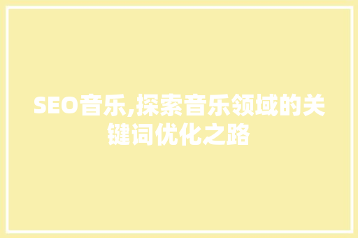 SEO音乐,探索音乐领域的关键词优化之路