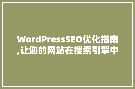 WordPressSEO优化指南,让您的网站在搜索引擎中脱颖而出