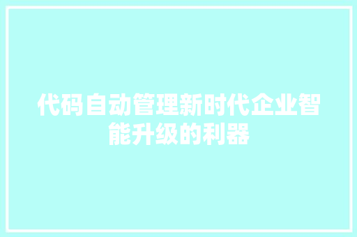 代码自动管理新时代企业智能升级的利器