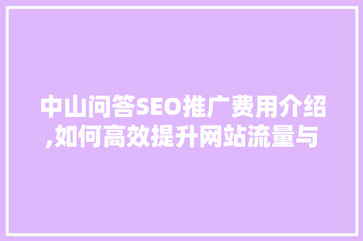 中山问答SEO推广费用介绍,如何高效提升网站流量与品牌知名度