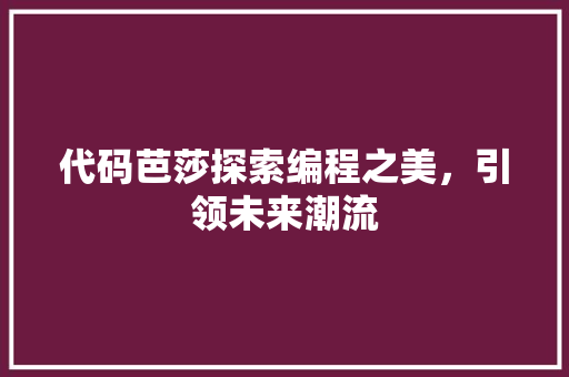 代码芭莎探索编程之美，引领未来潮流