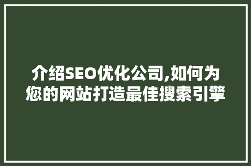 介绍SEO优化公司,如何为您的网站打造最佳搜索引擎排名