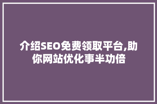 介绍SEO免费领取平台,助你网站优化事半功倍