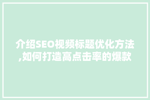 介绍SEO视频标题优化方法,如何打造高点击率的爆款内容  第1张