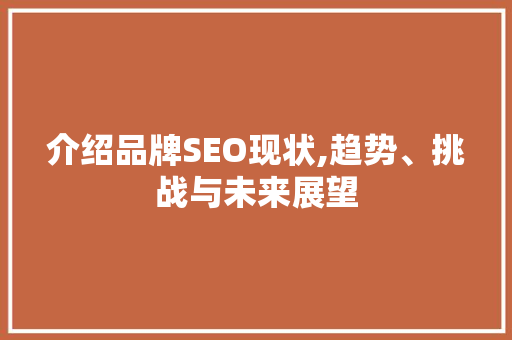 介绍品牌SEO现状,趋势、挑战与未来展望