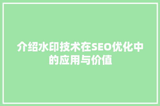 介绍水印技术在SEO优化中的应用与价值