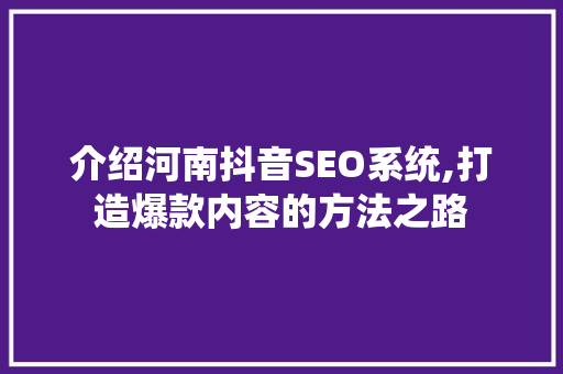 介绍河南抖音SEO系统,打造爆款内容的方法之路