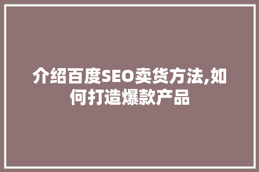 介绍百度SEO卖货方法,如何打造爆款产品