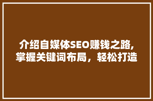 介绍自媒体SEO赚钱之路,掌握关键词布局，轻松打造爆款内容