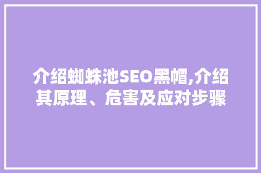 介绍蜘蛛池SEO黑帽,介绍其原理、危害及应对步骤