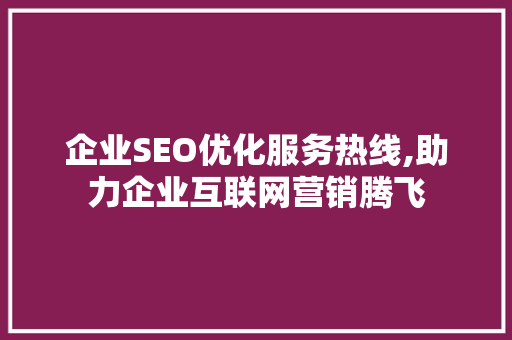 企业SEO优化服务热线,助力企业互联网营销腾飞