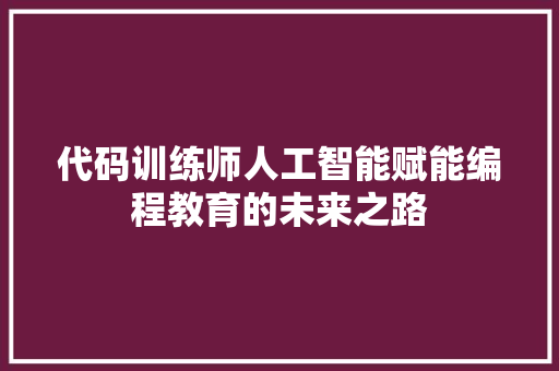 代码训练师人工智能赋能编程教育的未来之路