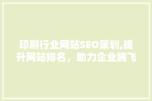 印刷行业网站SEO策划,提升网站排名，助力企业腾飞