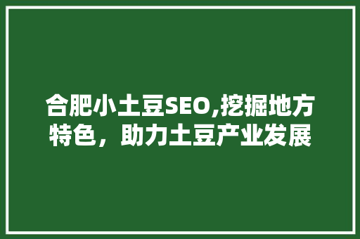 合肥小土豆SEO,挖掘地方特色，助力土豆产业发展