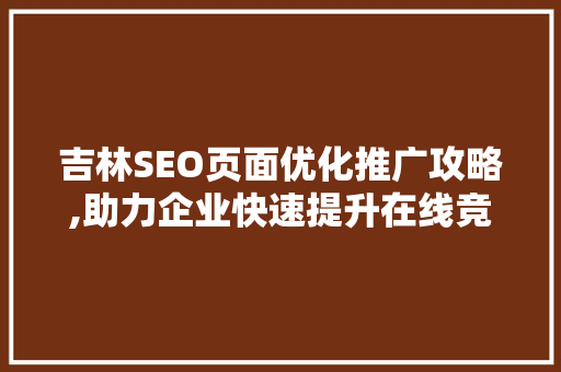 吉林SEO页面优化推广攻略,助力企业快速提升在线竞争力
