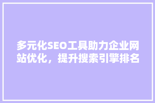 多元化SEO工具助力企业网站优化，提升搜索引擎排名