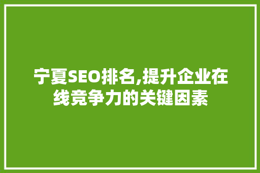 宁夏SEO排名,提升企业在线竞争力的关键因素