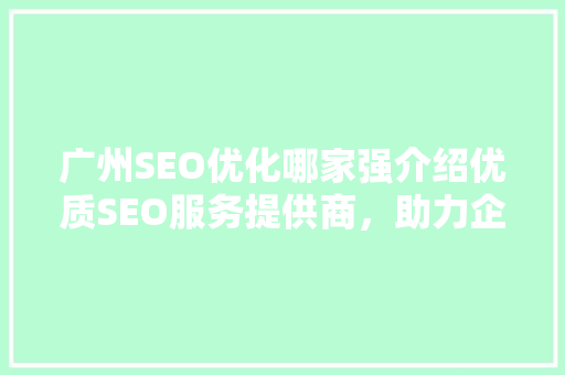 广州SEO优化哪家强介绍优质SEO服务提供商，助力企业腾飞