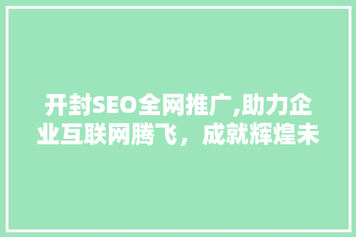 开封SEO全网推广,助力企业互联网腾飞，成就辉煌未来