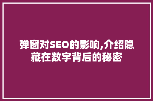弹窗对SEO的影响,介绍隐藏在数字背后的秘密