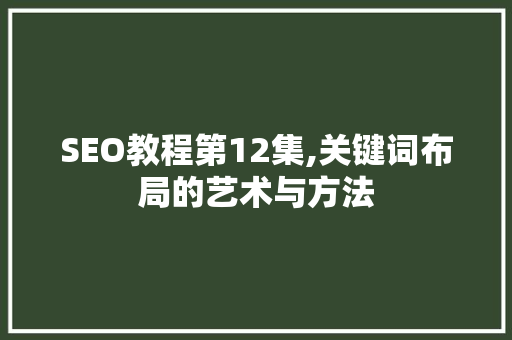 SEO教程第12集,关键词布局的艺术与方法