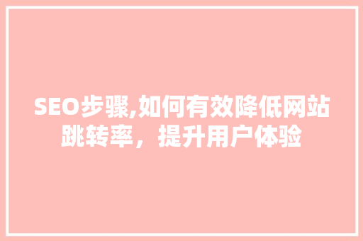 SEO步骤,如何有效降低网站跳转率，提升用户体验
