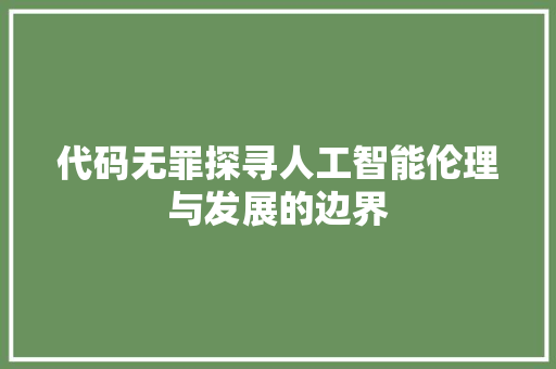 代码无罪探寻人工智能伦理与发展的边界