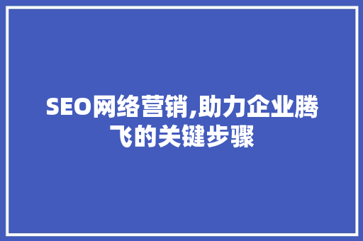 SEO网络营销,助力企业腾飞的关键步骤