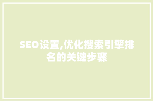 SEO设置,优化搜索引擎排名的关键步骤
