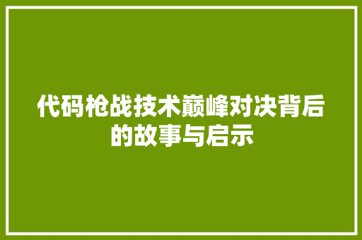 代码枪战技术巅峰对决背后的故事与启示