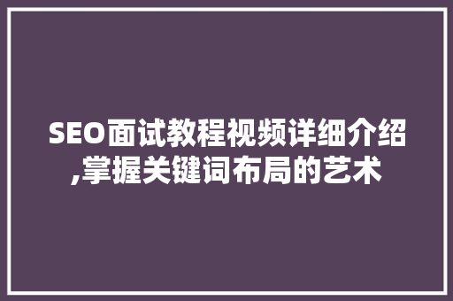 SEO面试教程视频详细介绍,掌握关键词布局的艺术