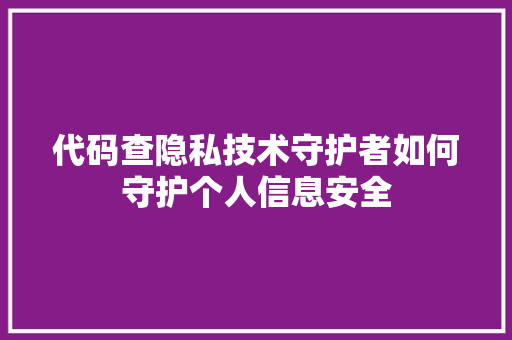 代码查隐私技术守护者如何守护个人信息安全