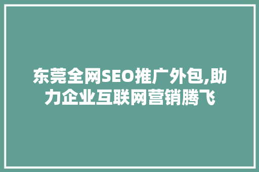 东莞全网SEO推广外包,助力企业互联网营销腾飞